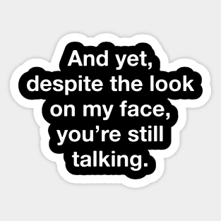 And Yet Despite The Look On My Face You're Still Talking Sticker